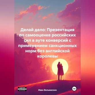 Обложка книги «Делай дело: Презентация по самооценке российских сил в ауте конверсий с применением санкционных норм без английской королевы»