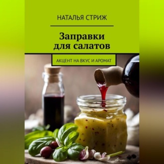 Обложка книги «Заправка для салатов: акцент на вкус и аромат»