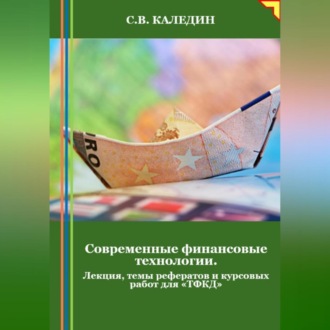 Обложка книги «Современные финансовые технологии. Лекция, темы рефератов и курсовых работ для «ТФКД»»