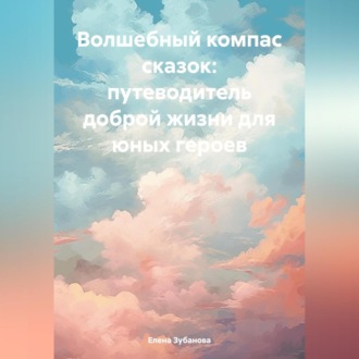 Обложка книги «Волшебный компас сказок: путеводитель доброй жизни для юных героев»