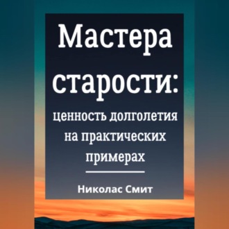 Обложка книги «Мастера старости: Ценность долголетия на практических примерах»