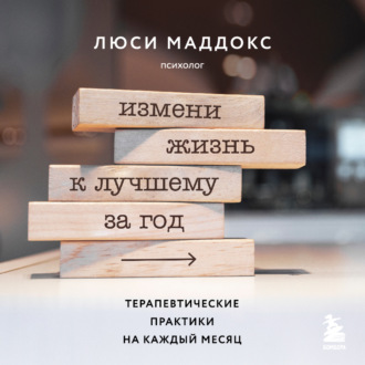 Обложка книги «Измени жизнь к лучшему за год. Терапевтические практики на каждый месяц»