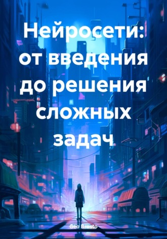 Обложка книги «Нейросети: от введения до решения сложных задач»