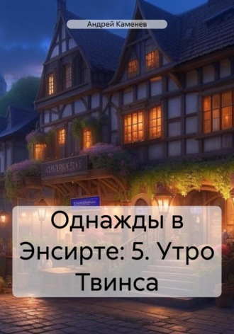 Обложка книги «Однажды в Энсирте: 5. Утро Твинса»