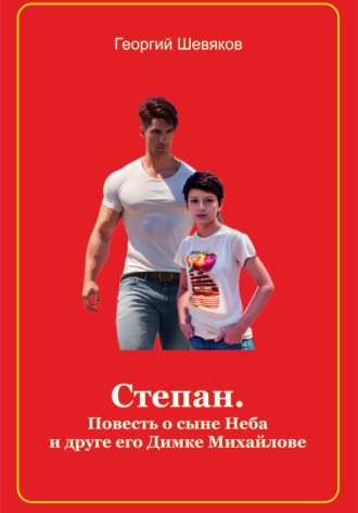 Георгий Шевяков. Степан. Повесть о сыне Неба и его друге Димке Михайлове