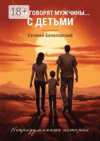 Обложка книги «О чём говорят мужчины… с детьми. Непридуманные истории»