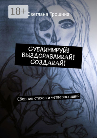 Обложка книги «Сублимируй! Выздоравливай! Создавай! Сборник стихов и четверостиший»