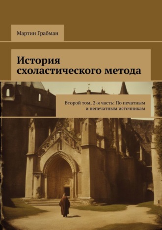 Обложка книги «История схоластического метода. Второй том, 2-я часть: По печатным и непечатным источникам»