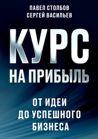 Павел Столбов. Курс на прибыль. От идеи до успешного бизнеса