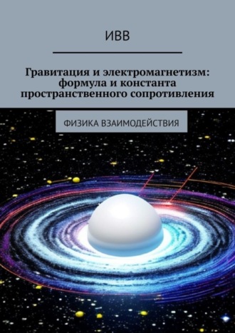 Обложка книги «Гравитация и электромагнетизм: формула и константа пространственного сопротивления. Физика взаимодействия»