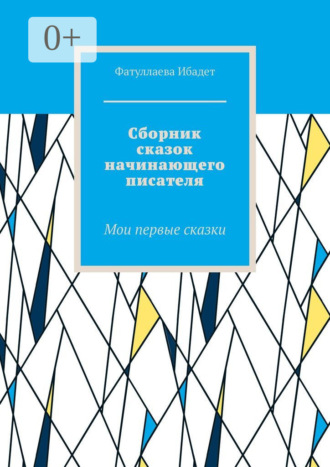 Обложка книги «Сборник сказок начинающего писателя. Мои первые сказки»