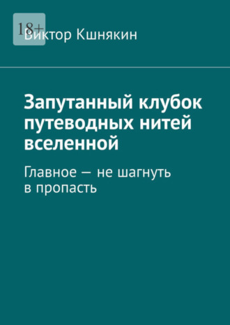 Виктор Кшнякин. Запутанный клубок путеводных нитей вселенной. Главное – не шагнуть в пропасть