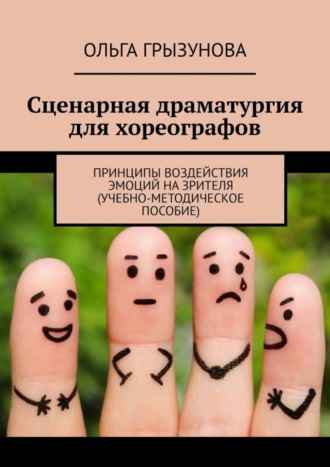 О. В. Грызунова. Сценарная драматургия для хореографов. Принципы воздействия эмоций на зрителя (учебно-методическое пособие)