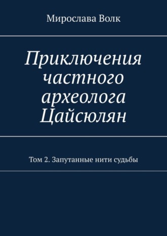 Мирослава Волк. Приключения частного археолога Цайсюлян. Том 2. Запутанные нити судьбы