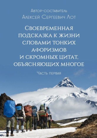 Алексей Сергеевич Лот. Своевременная подсказка к жизни словами тонких афоризмов и скромных цитат, объясняющих многое. Часть первая