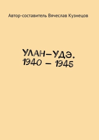 Обложка книги «Улан-Удэ. 1940 – 1945»