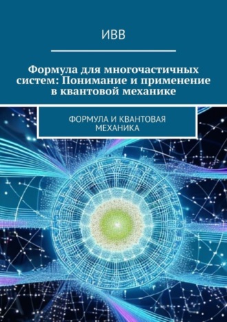 Обложка книги «Формула для многочастичных систем: Понимание и применение в квантовой механике. Формула и квантовая механика»
