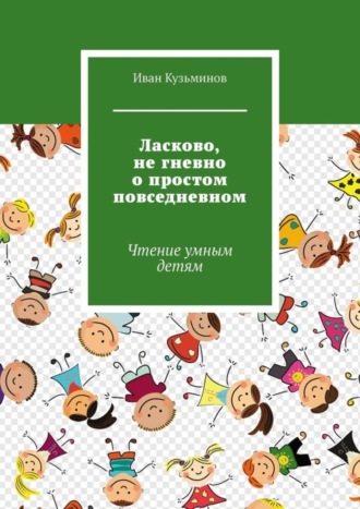 Обложка книги «Ласково, не гневно о простом повседневном. Чтение умным детям»