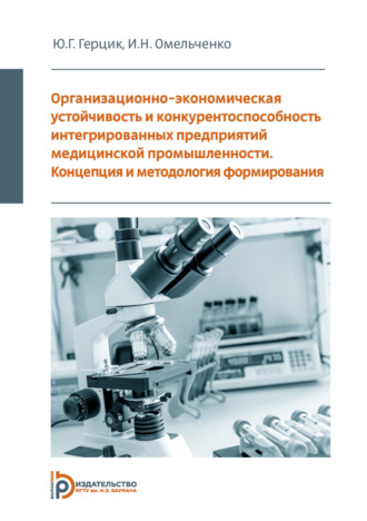 Ирина Омельченко. Организационно-экономическая устойчивость и конкурентоспособность интегрированных предприятий медицинской промышленности. Концепция и методология формирования