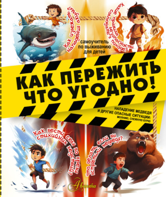 Обложка книги «Как пережить что угодно! Нападение медведя и другие опасные ситуации: молнию, снежную бурю»