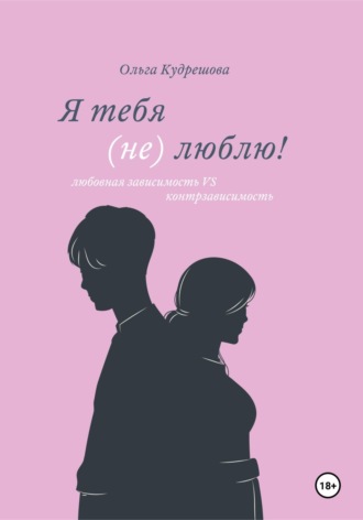 Обложка книги «Я тебя (не) люблю! Любовная зависимость VS контрзависимость»