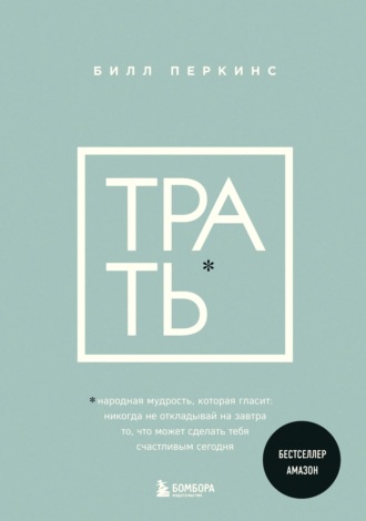 Обложка книги «Трать. Народная мудрость, которая гласит: не откладывай никогда на завтра то, что может сделать тебя счастливым сегодня»