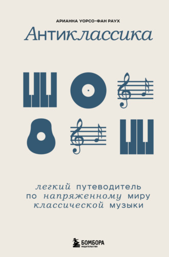 Обложка книги «Антиклассика. Легкий путеводитель по напряженному миру классической музыки»