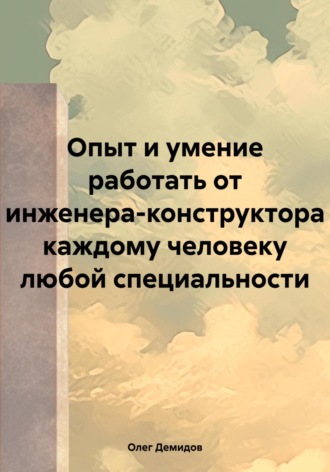 Обложка книги «Опыт и умение работать от инженера-конструктора каждому человеку любой специальности»