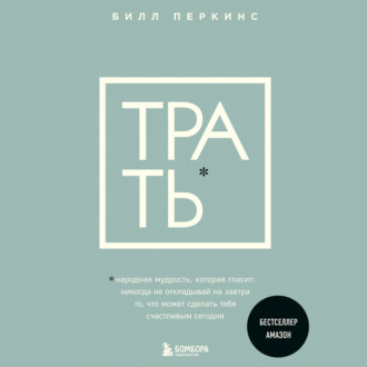 Обложка книги «Трать. Народная мудрость, которая гласит: не откладывай никогда на завтра то, что может сделать тебя счастливым сегодня»