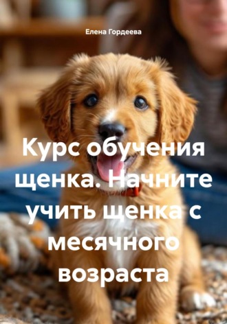 Обложка книги «Курс обучения щенка. Начните учить щенка с месячного возраста»