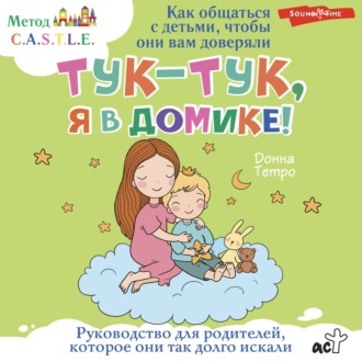 Обложка книги «Тук-тук, я в домике! Как общаться с детьми, чтобы они вам доверяли. Метод C.A.S.T.L.E.»