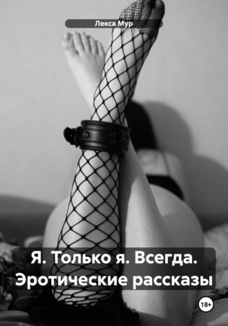 Обложка книги «Я. Только я. Всегда. Эротические рассказы»