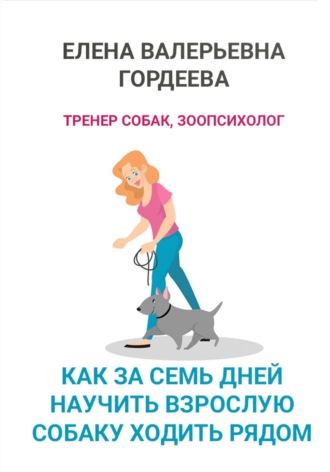 Обложка книги «Как за семь дней научить взрослую собаку ходить рядом»