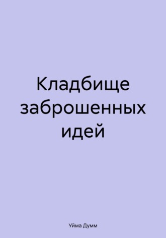 Обложка книги «Кладбище заброшенных идей»