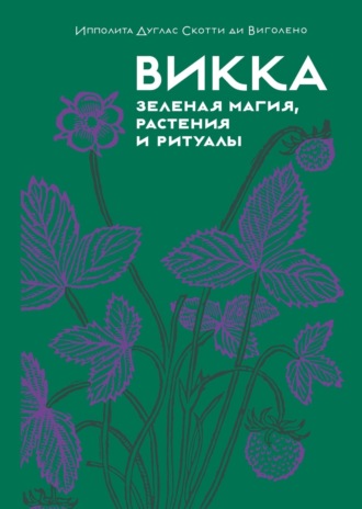 Ипполита Дуглас Скотти ди Виголено. Викка: зеленая магия, растения и ритуалы