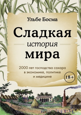Сладкая история мира. 2000 лет господства сахара в экономике, политике и медицине. Ульбе Босма