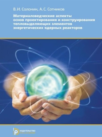 Обложка книги «Материаловедческие аспекты основ проектирования и конструирования тепловыделяющих элементов энергетических ядерных реакторов»