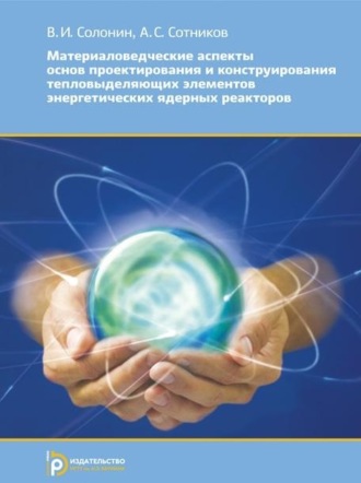 В. И. Солонин. Материаловедческие аспекты основ проектирования и конструирования тепловыделяющих элементов энергетических ядерных реакторов