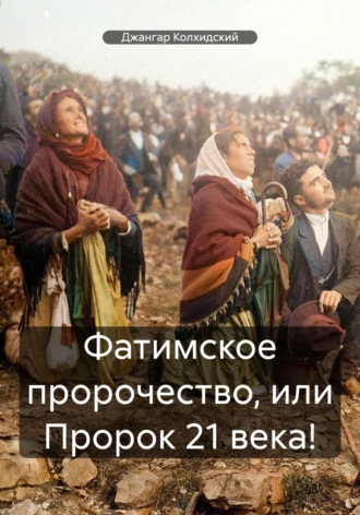 Обложка книги «Фатимское пророчество, или Пророк 21 века!»