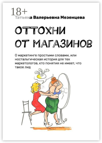 Обложка книги «ОТТОхни от магазинов. О маркетинге простыми словами, или Ностальгическая история для тех маркетологов, кто понятия не имеет, что такое лид»