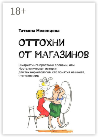 Татьяна Мезенцева. ОТТОхни от магазинов. О маркетинге простыми словами, или Ностальгическая история для тех маркетологов, кто понятия не имеет, что такое лид