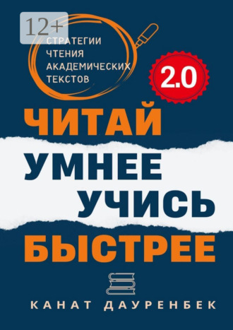 Канат Дауренбек. Читай умнее. Учись быстрее. 2.0. Стратегии чтения академических текстов