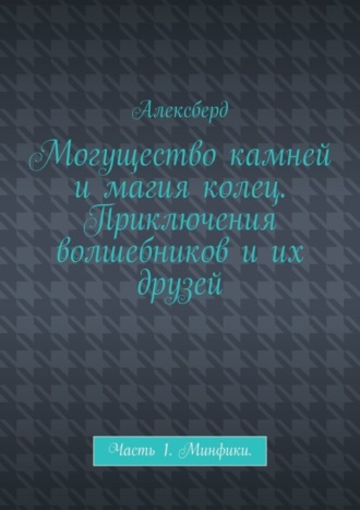 Обложка книги «Могущество камней и магия колец. Приключения волшебников и их друзей. Часть 1. Минфики»