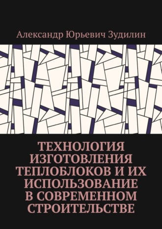 Обложка книги «Технология изготовления теплоблоков и их использование в современном строительстве»
