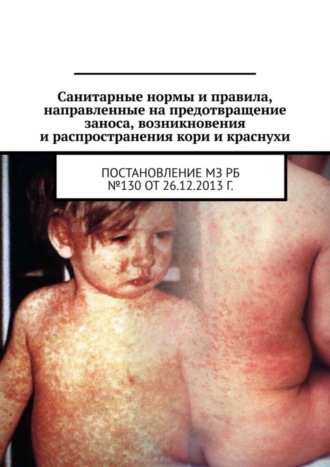Обложка книги «Санитарные нормы и правила, направленные на предотвращение заноса, возникновения и распространения кори и краснухи. Постановление МЗ РБ №130 от 26.12.2013 г.»
