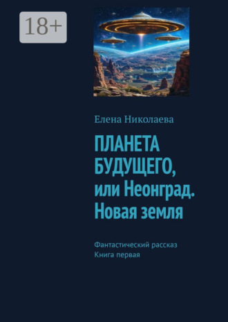 Елена Александровна Николаева. Планета будущего, или Неонград. Новая Земля. Фантастический рассказ. Книга первая