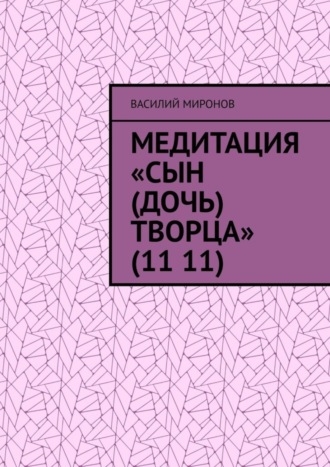 Василий Валерьевич Миронов. Медитация «Сын (Дочь) творца» (11 11)