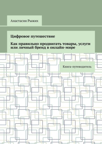 Обложка книги «Цифровое путешествие. Как правильно продвигать товары, услуги или личный бренд в онлайн-мире. Книга-путеводитель»