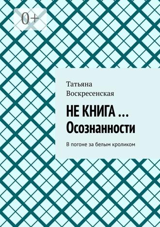 Обложка книги «Не книга …Осознанности. В погоне за белым кроликом»