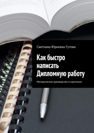 Обложка книги «Как быстро написать Дипломную работу. Методическое руководство в картинках»